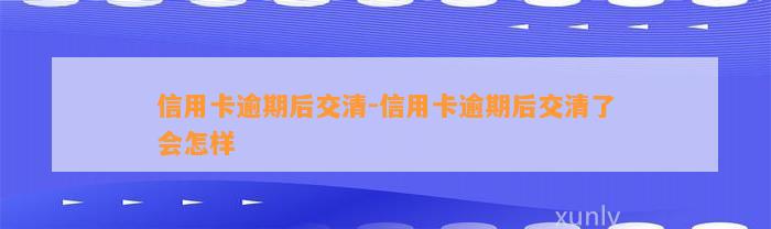 信用卡逾期后交清-信用卡逾期后交清了会怎样