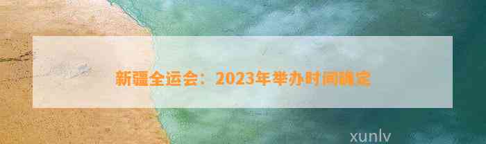 新疆全运会：2023年举办时间确定