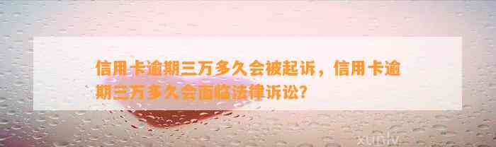 信用卡逾期三万多久会被起诉，信用卡逾期三万多久会面临法律诉讼？