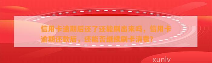 信用卡逾期后还了还能刷出来吗，信用卡逾期还款后，还能否继续刷卡消费？