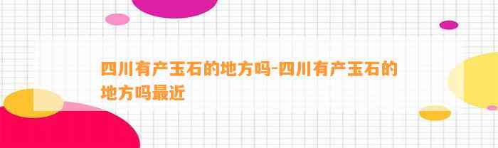 四川有产玉石的地方吗-四川有产玉石的地方吗最近