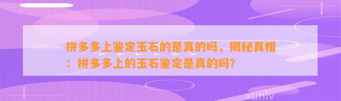 拼多多上鉴定玉石的是真的吗，揭秘真相：拼多多上的玉石鉴定是真的吗？