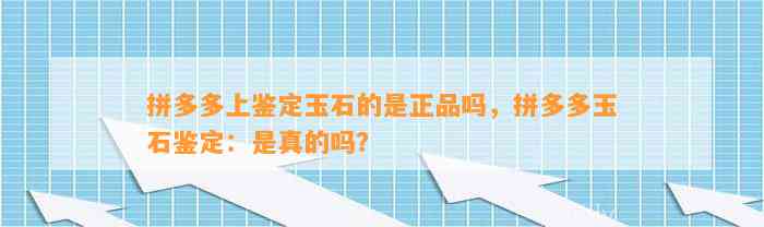 拼多多上鉴定玉石的是正品吗，拼多多玉石鉴定：是真的吗？