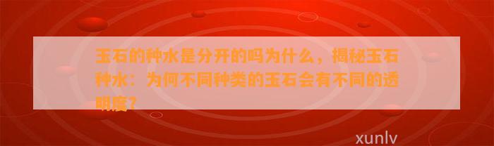 玉石的种水是分开的吗为什么，揭秘玉石种水：为何不同种类的玉石会有不同的透明度？