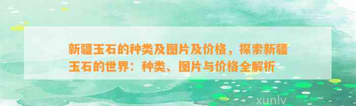 新疆玉石的种类及图片及价格，探索新疆玉石的世界：种类、图片与价格全解析