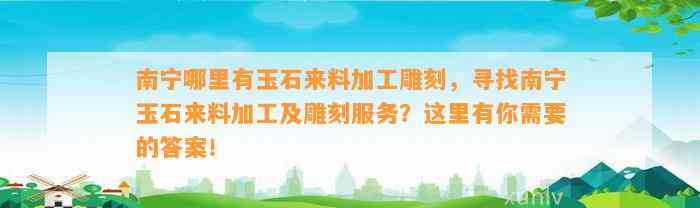 南宁哪里有玉石来料加工雕刻，寻找南宁玉石来料加工及雕刻服务？这里有你需要的答案！