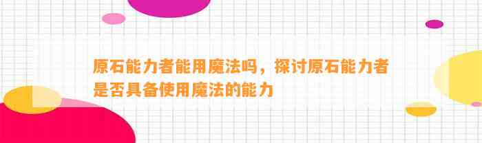 原石能力者能用魔法吗，探讨原石能力者是不是具备采用魔法的能力