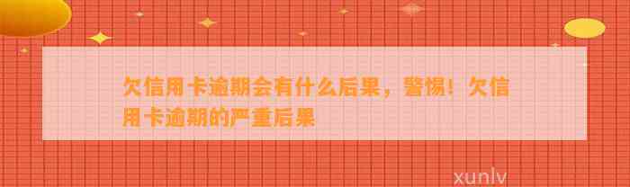 欠信用卡逾期会有什么后果，警惕！欠信用卡逾期的严重后果