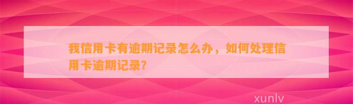 我信用卡有逾期记录怎么办，如何处理信用卡逾期记录？