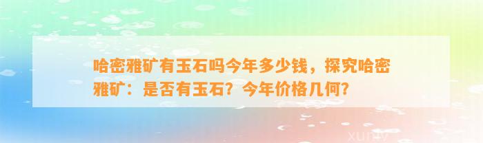 哈密雅矿有玉石吗今年多少钱，探究哈密雅矿：是不是有玉石？今年价格几何？