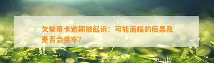 欠信用卡逾期被起诉：可能面临的后果及是否会坐牢？