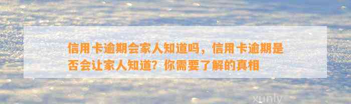 信用卡逾期会家人知道吗，信用卡逾期是否会让家人知道？你需要了解的真相