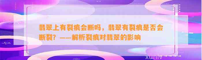 翡翠上有裂痕会断吗，翡翠有裂痕是不是会断裂？——解析裂痕对翡翠的作用