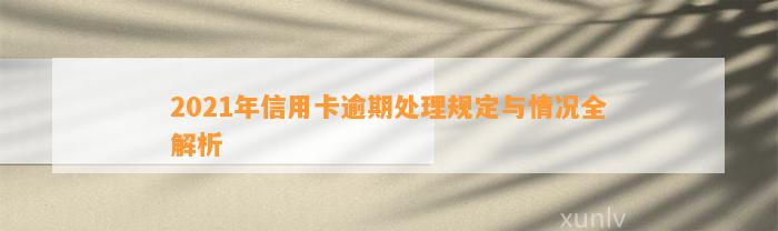 2021年信用卡逾期处理规定与情况全解析