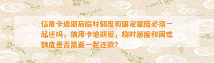 信用卡逾期后临时额度和固定额度必须一起还吗，信用卡逾期后，临时额度和固定额度是否需要一起还款？