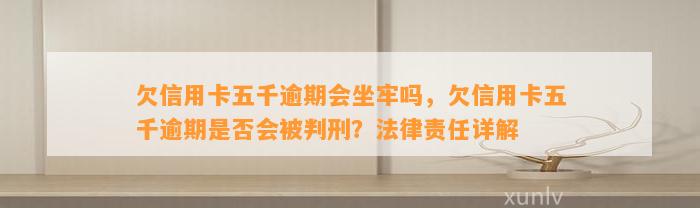 欠信用卡五千逾期会坐牢吗，欠信用卡五千逾期是否会被判刑？法律责任详解