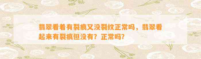 翡翠看着有裂痕又没裂纹正常吗，翡翠看起来有裂痕但不存在？正常吗？