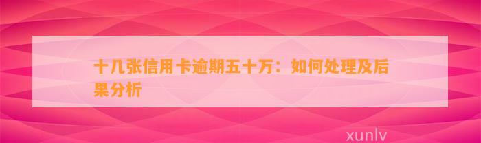 十几张信用卡逾期五十万：如何处理及后果分析