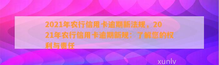 2021年农行信用卡逾期新法规，2021年农行信用卡逾期新规：了解您的权利与责任