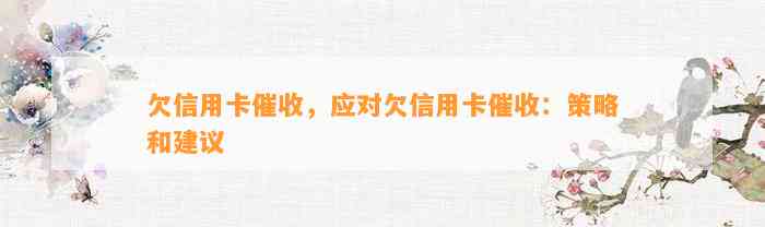 欠信用卡催收，应对欠信用卡催收：策略和建议