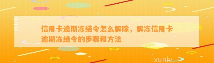 信用卡逾期冻结令怎么解除，解冻信用卡逾期冻结令的步骤和方法