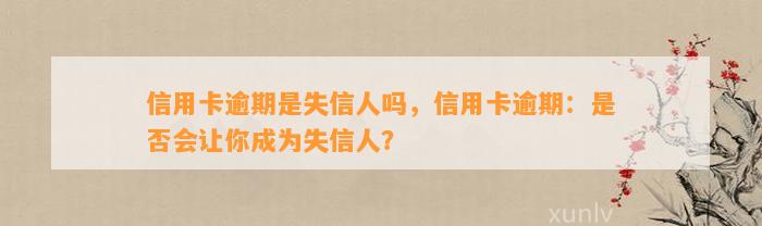 信用卡逾期是失信人吗，信用卡逾期：是否会让你成为失信人？