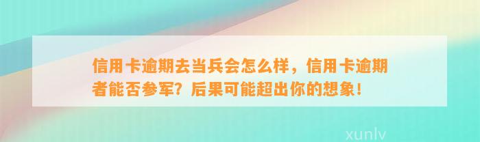 信用卡逾期去当兵会怎么样，信用卡逾期者能否参军？后果可能超出你的想象！