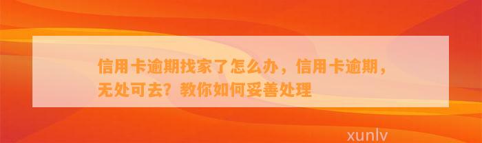 信用卡逾期找家了怎么办，信用卡逾期，无处可去？教你如何妥善处理