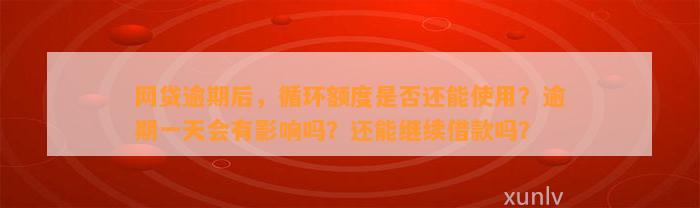 网贷逾期后，循环额度是否还能使用？逾期一天会有影响吗？还能继续借款吗？