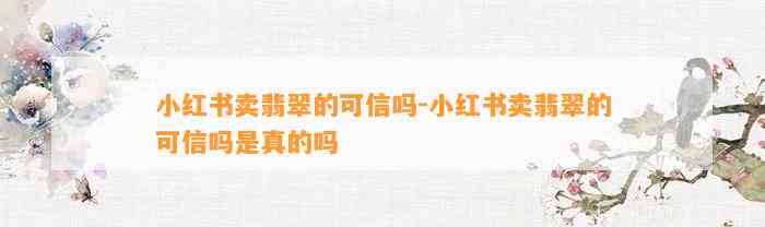 小红书卖翡翠的可信吗-小红书卖翡翠的可信吗是真的吗