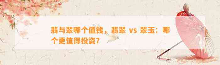 翡与翠哪个值钱，翡翠 vs 翠玉：哪个更值得投资？