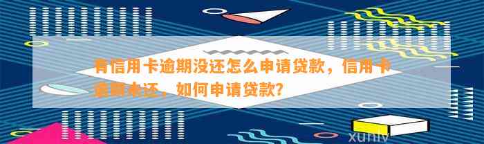 有信用卡逾期没还怎么申请贷款，信用卡逾期未还，如何申请贷款？