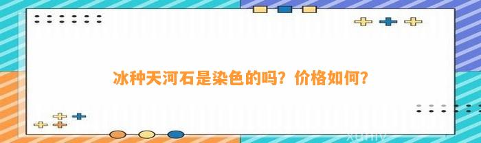 冰种天河石是染色的吗？价格怎样？