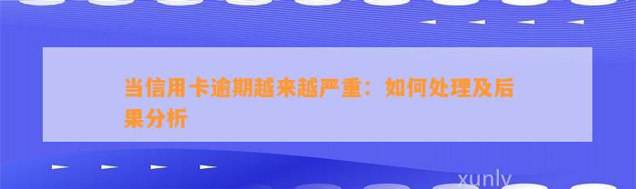 当信用卡逾期越来越严重：如何处理及后果分析