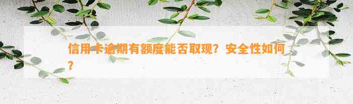 信用卡逾期有额度能否取现？安全性如何？