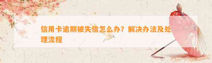 信用卡逾期被失信怎么办？解决办法及处理流程