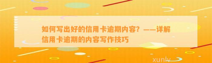 如何写出好的信用卡逾期内容？——详解信用卡逾期的内容写作技巧