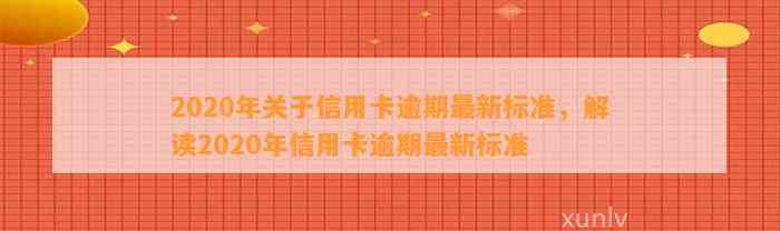 2020年关于信用卡逾期最新标准，解读2020年信用卡逾期最新标准