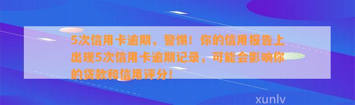 5次信用卡逾期，警惕！你的信用报告上出现5次信用卡逾期记录，可能会影响你的贷款和信用评分！