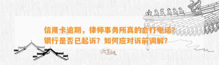 信用卡逾期，律师事务所真的会打电话？银行是否已起诉？如何应对诉前调解？