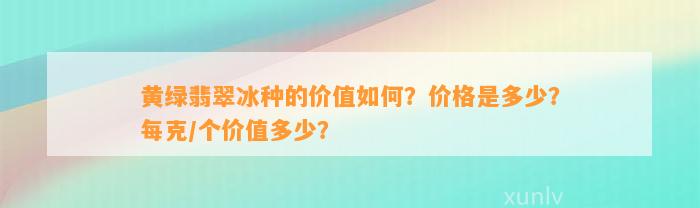 黄绿翡翠冰种的价值怎样？价格是多少？每克/个价值多少？