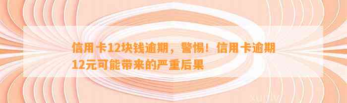 信用卡12块钱逾期，警惕！信用卡逾期12元可能带来的严重后果