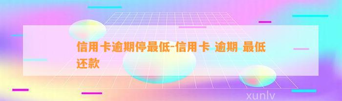 信用卡逾期停最低-信用卡 逾期 最低还款