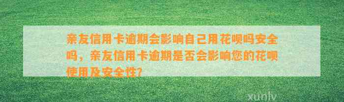 亲友信用卡逾期会影响自己用花呗吗安全吗，亲友信用卡逾期是否会影响您的花呗使用及安全性？