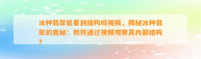 冰种翡翠能看到结构吗视频，揭秘冰种翡翠的奥秘：怎样通过视频观察其内部结构？