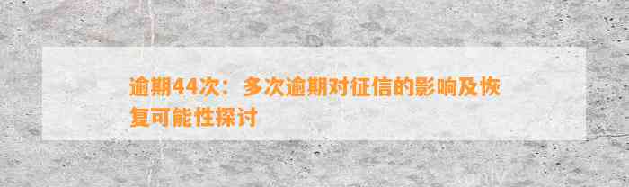 逾期44次：多次逾期对征信的影响及恢复可能性探讨