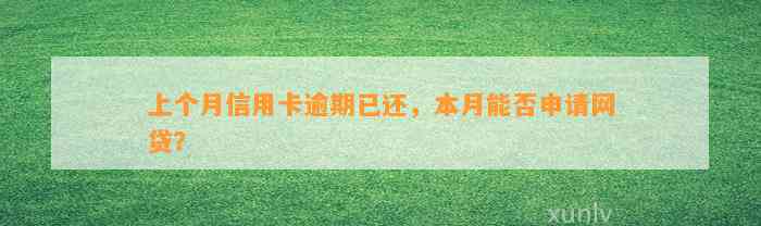 上个月信用卡逾期已还，本月能否申请网贷？