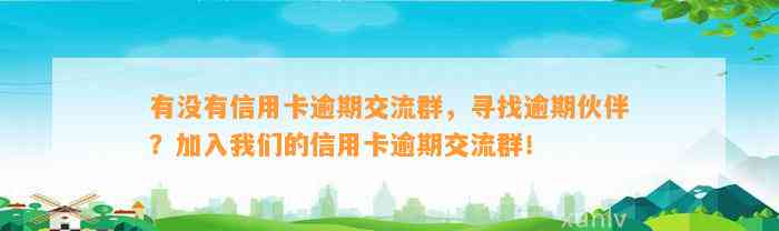 有没有信用卡逾期交流群，寻找逾期伙伴？加入我们的信用卡逾期交流群！