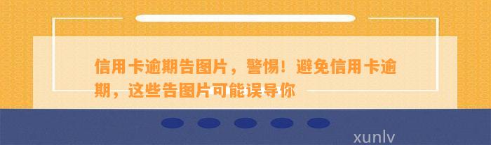 信用卡逾期告图片，警惕！避免信用卡逾期，这些告图片可能误导你