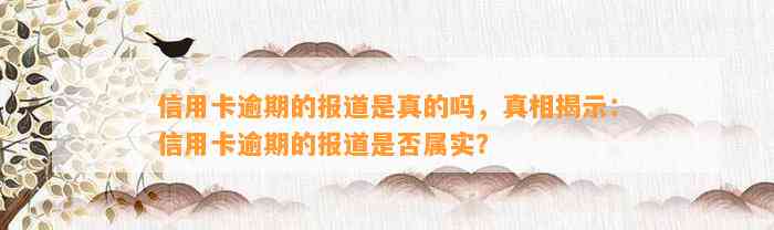 信用卡逾期的报道是真的吗，真相揭示：信用卡逾期的报道是否属实？